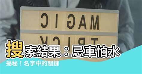 忌車怕水 意思|【忌車怕水 意思】驚！你的名字暗藏車禍與溺水危機？「忌車怕。